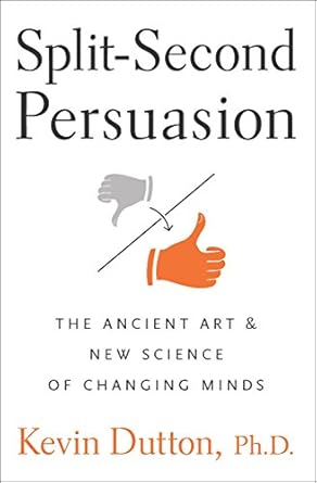 split second persuasion the ancient art and new science of changing minds 1st edition kevin dutton