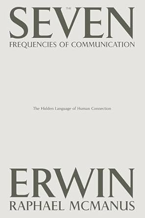 the seven frequencies of communication the hidden language of human connection 1st edition erwin raphael