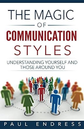 the magic of communication styles effective communication with everyone 1st edition paul endress b076gfpxvt