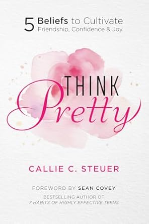 think pretty 5 beliefs to cultivate friendship confidence and joy 1st edition callie c steuer ,sean covey