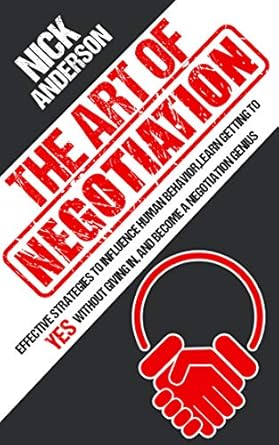 the art of negotiation effective strategies to influence human behavior learn getting to yes without giving