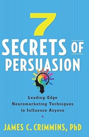 7 secrets of persuasion leading edge neuromarketing techniques to influence anyone 1st edition james c