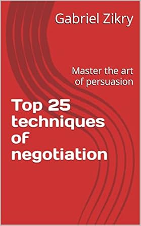 top 25 techniques of negotiation master the art of persuasion 1st edition gabriel zikry b0brtjmmpc