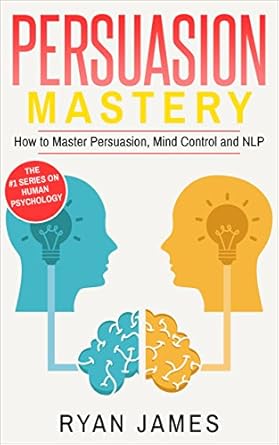 persuasion mastery how to master persuasion mind control and nlp 1st edition ryan james b01ms7lirm