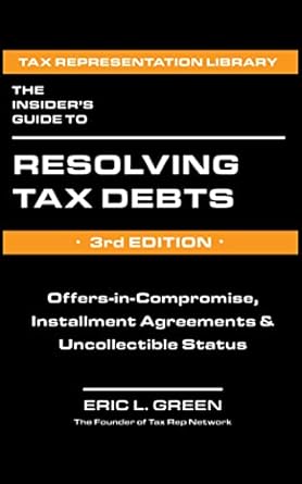 the insiders guide to resolving tax debts 1st edition eric green b0c46mw5jh