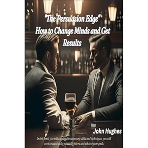 the persuasion edge how to change minds and get results 1st edition john hughes ,independently published