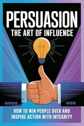persuasion the art of influence how to win people over and inspire action with integrity 1st edition haeun