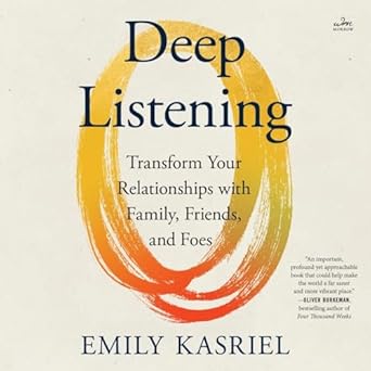 deep listening transform your relationships with family friends and foes 1st edition emily kasriel