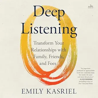 deep listening transform your relationships with family friends and foes 1st edition emily kasriel