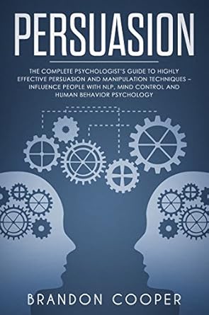 persuasion the complete psychologists guide to highly effective persuasion and manipulation techniques