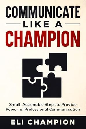 communicate like a champion small actionable steps to provide powerful professional communication 1st edition