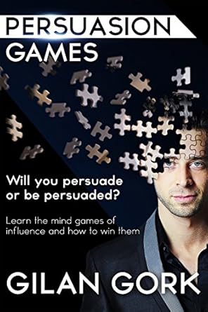 persuasion games will you persuade or be persuaded learn the mind games of influence and how to win them 1st