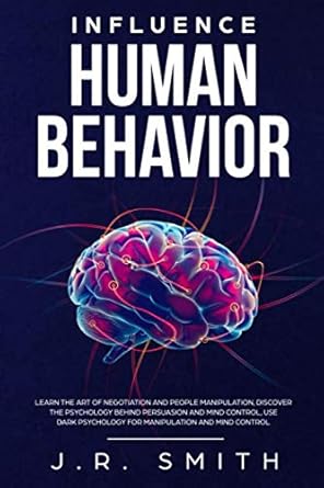 influence human behavior learn the art of negotiation and people manipulation discover the psychology behind