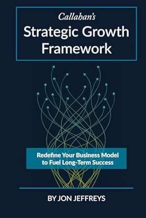 callahans strategic growth framework redefine your business model to fuel long term success 1st edition jon