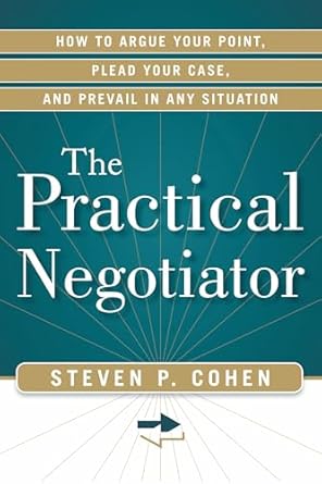 the practical negotiator how to argue your point plead your case and prevail in any situation 1st edition