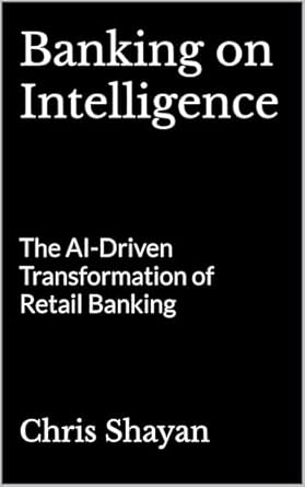 banking on intelligence the ai driven transformation of retail banking 1st edition chris shayan b0f6n431dk,