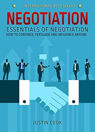 negotiation essentials of negotiation how to convince persuade and influence anyone 1st edition justin cook