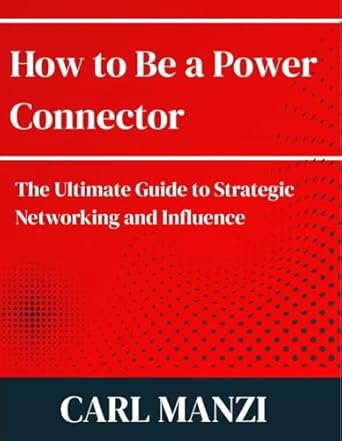 how to be a power connector the ultimate guide to strategic networking and influence 1st edition carl manzi