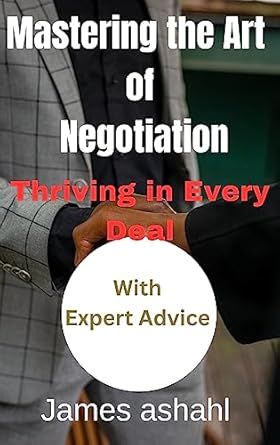 mastering the art of negotiation thriving in every deal 1st edition james ashahl , b0c8g8djdf