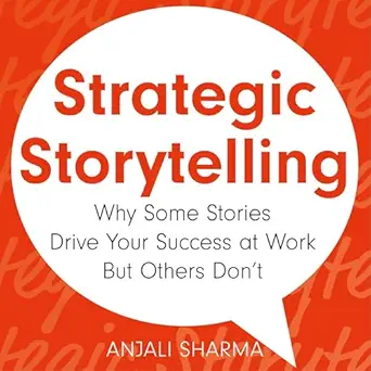 strategic storytelling why some stories drive your success at work but others dont 1st edition anjali sharma