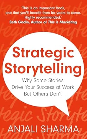 strategic storytelling why some stories drive your success at work but others dont 1st edition anjali sharma