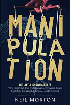 manipulation the little known secrets people high in dark triad traits know about persuasion human psychology