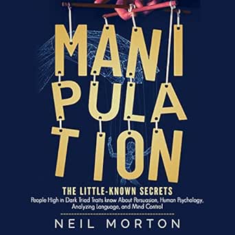 manipulation the little known secrets people high in dark triad traits know about persuasion human psychology