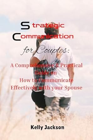 strategic communication for couples a comprehensive and practical guide on how to communicate effectively