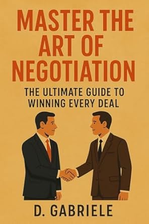 master the art of negotiation the ultimate guide to winning every deal 1st edition d gabriele b0fbkndyg2,