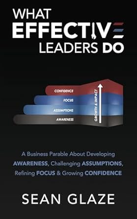 What Effective Leaders Do A Business Parable About Developing Awareness Challenging Assumptions Refining Focus And Growing Confidence1st EditionSean GlazeB0F3Y5494N, 979-8985676945