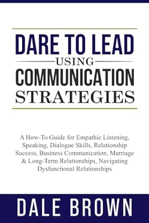 dare to lead using communication strategies a how to guide for empathic listening speaking dialogue skills