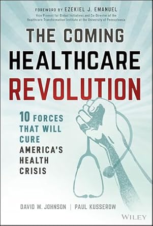the coming healthcare revolution 10 forces that will cure americas health crisis 1st edition david w johnson