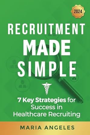 recruitment made simple 7 key strategies for success in healthcare recruiting 1st edition maria angeles
