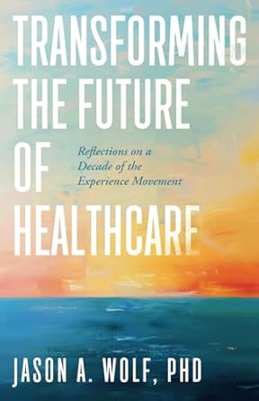 transforming the future of healthcare reflections on a decade of the experience movement 1st edition jason a