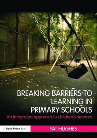 breaking barriers to learning in primary schools 1st edition pat hughes 0521138787, 978-0415479448