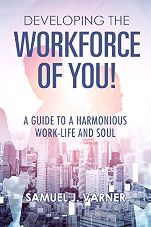 developing the workforce of you a guide to a harmonious work life and soul 1st edition samuel j varner