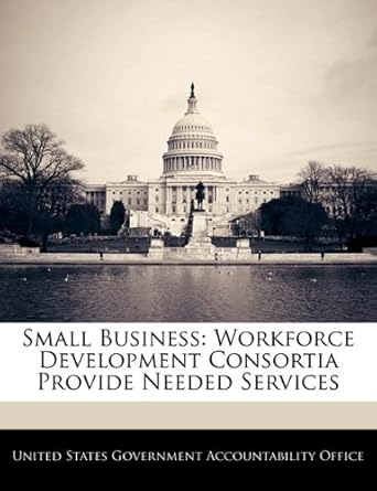 small business workforce development consortia provide needed services 1st edition united states government