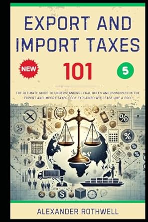 export and import taxes 101 the ultimate guide to understanding legal rules and principles in the export and