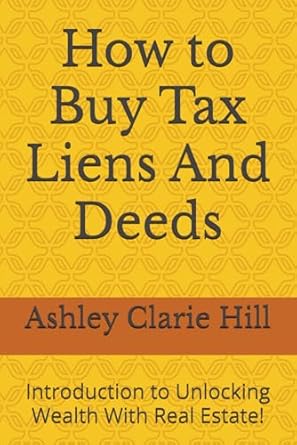 how to buy tax liens and deeds introduction to unlocking wealth with real estate 1st edition ashley clarie