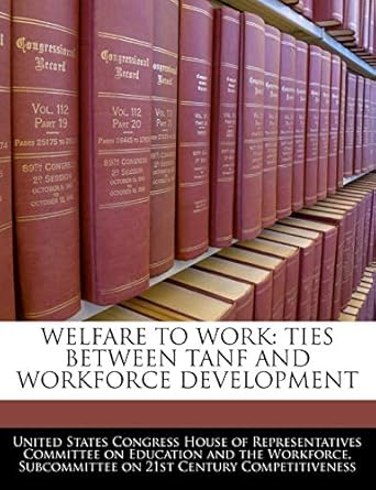 welfare to work ties between tanf and workforce development 1st edition united states congress house of