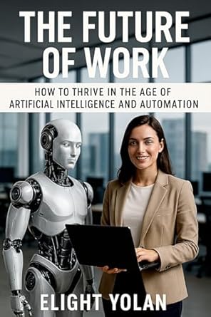 the future of work how to thrive in the age of artificial intelligence and automation 1st edition elight