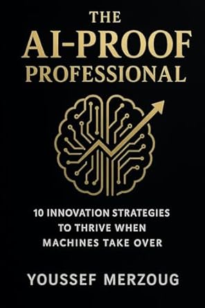 the ai proof professional 10 innovation strategies to thrive when machines take over 1st edition youssef