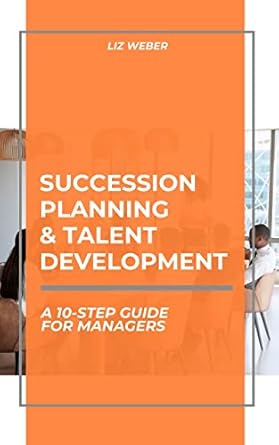 succession planning and talent development a 10 step guide for managers 1st edition liz weber 9780998922102