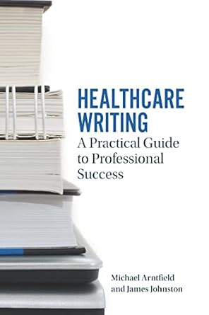 healthcare writing a practical guide to professional success 1st edition michael arntfield ,james johnston