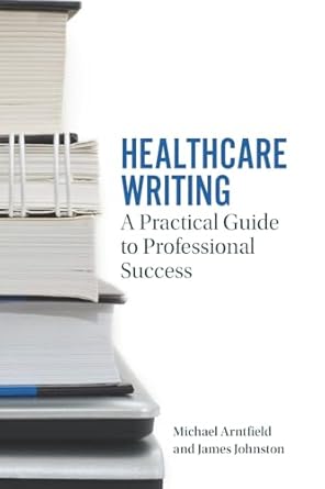 healthcare writing a practical guide to professional success 1st edition michael a arntfield ,james w