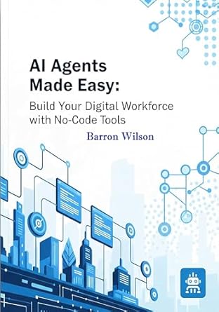 ai agents made easy build your digital workforce with no code tools 1st edition barron wilson b0fbx8ckt5