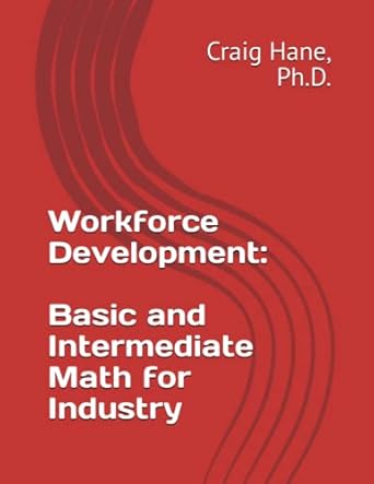 workforce development basic and intermediate math for industry notes and exercises 1st edition craig hane, ph