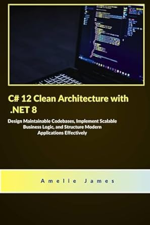 c# 12 clean architecture with net 8 design maintainable codebases implement scalable business logic and