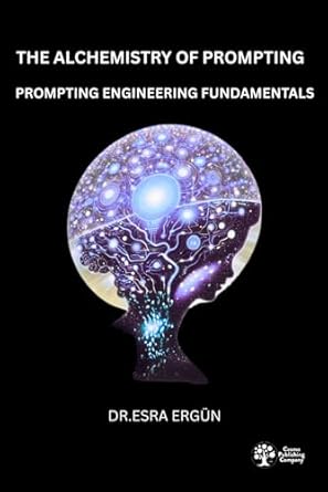 the alchemistry of prompting prompting engineering fundamentals 1st edition dr esra ergun b0fcccj5ws,