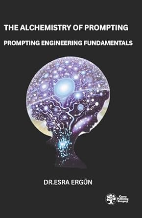 the alchemistry of prompting prompting engineering fundamentals 1st edition esra ergun b0fc99tvfy